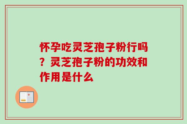 怀孕吃灵芝孢子粉行吗？灵芝孢子粉的功效和作用是什么
