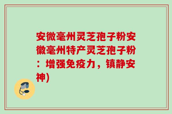 安微毫州灵芝孢子粉安徽毫州特产灵芝孢子粉：增强免疫力，镇静安神)