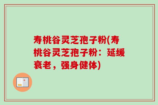 寿桃谷灵芝孢子粉(寿桃谷灵芝孢子粉：延缓衰老，强身健体)