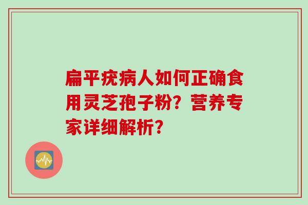 扁平疣病人如何正确食用灵芝孢子粉？营养专家详细解析？