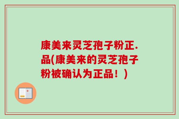 康美来灵芝孢子粉正.品(康美来的灵芝孢子粉被确认为正品！)