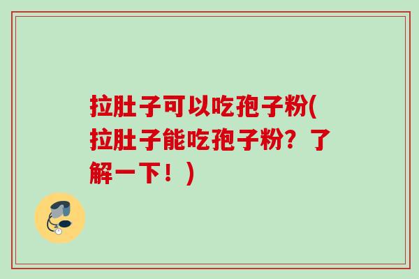 拉肚子可以吃孢子粉(拉肚子能吃孢子粉？了解一下！)