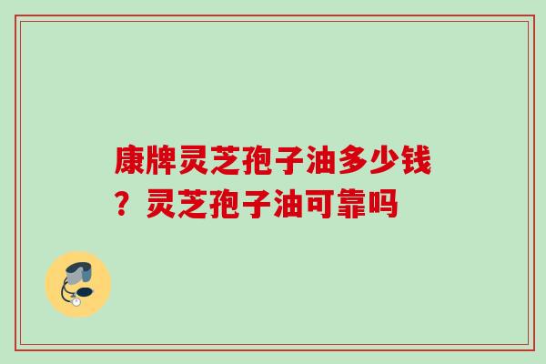 康牌灵芝孢子油多少钱？灵芝孢子油可靠吗