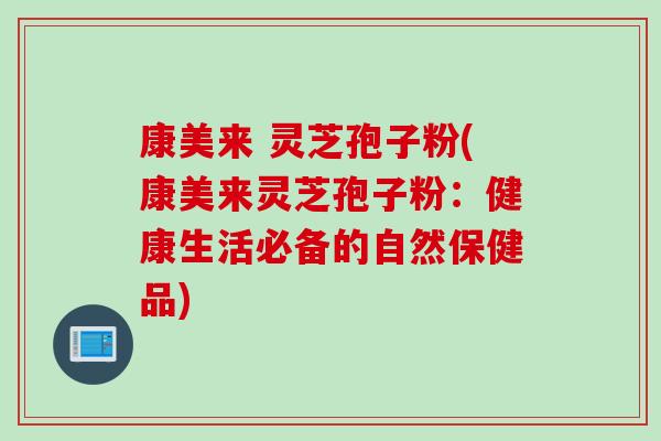 康美来 灵芝孢子粉(康美来灵芝孢子粉:健康生活必备的自然保健品) 康美来 灵芝孢子粉(康美来灵芝孢子粉:健康生活必备的自然保健品)