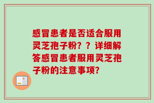 感冒患者是否适合服用灵芝孢子粉？？详细解答感冒患者服用灵芝孢子粉的注意事项？