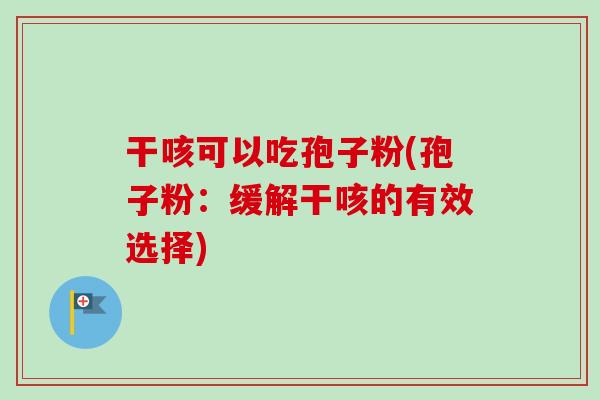 干咳可以吃孢子粉(孢子粉：缓解干咳的有效选择)