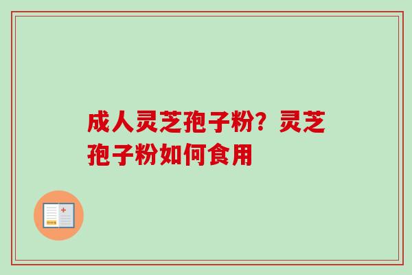 成人灵芝孢子粉？灵芝孢子粉如何食用