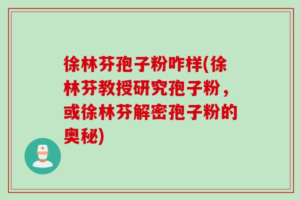 徐林芬孢子粉咋样(徐林芬教授研究孢子粉，或徐林芬解密孢子粉的奥秘)