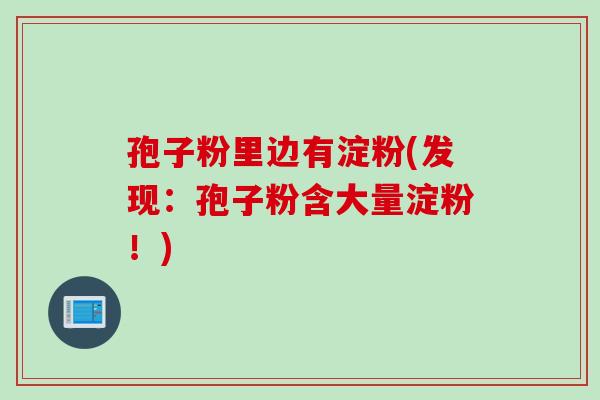 孢子粉里边有淀粉(发现：孢子粉含大量淀粉！)