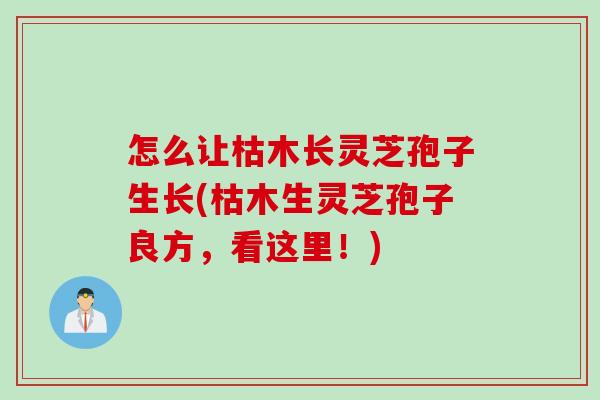 怎么让枯木长灵芝孢子生长(枯木生灵芝孢子良方，看这里！)