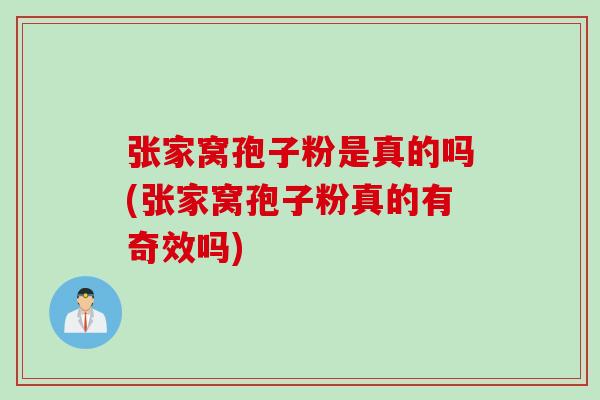 张家窝孢子粉是真的吗(张家窝孢子粉真的有奇效吗)