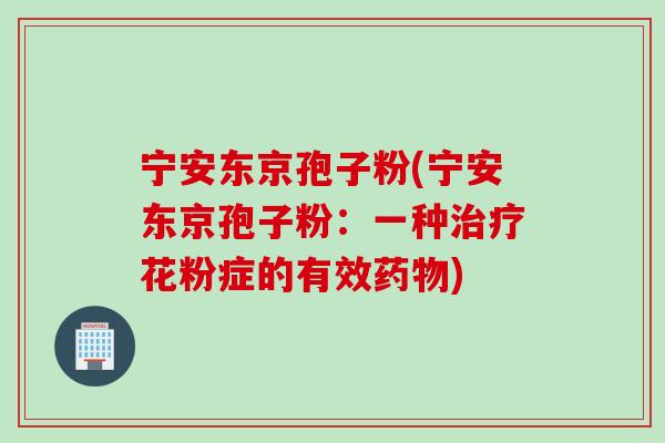 宁安东京孢子粉(宁安东京孢子粉：一种治疗花粉症的有效药物)