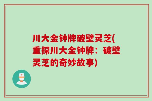 川大金钟牌破壁灵芝(重探川大金钟牌：破壁灵芝的奇妙故事)