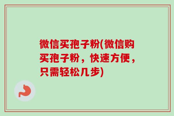 微信买孢子粉(微信购买孢子粉，快速方便，只需轻松几步)