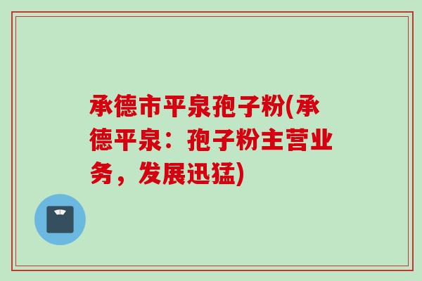 承德市平泉孢子粉(承德平泉:孢子粉主营业务,发展迅猛) 承德市平泉孢子粉(承德平泉:孢子粉主营业务,发展迅猛)