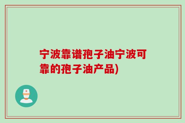 宁波靠谱孢子油宁波可靠的孢子油产品)