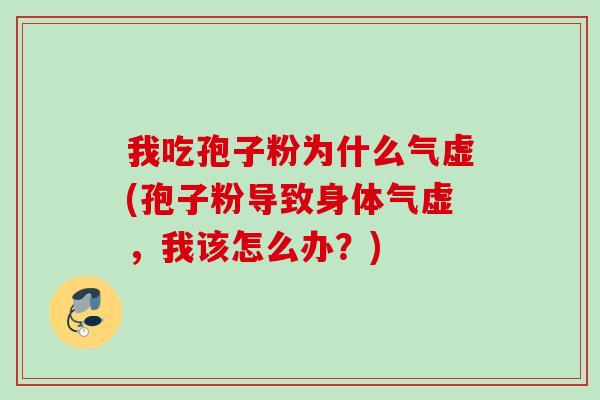 我吃孢子粉为什么气虚(孢子粉导致身体气虚,我该怎么办?) 我吃孢子粉为什么气虚(孢子粉导致身体气虚,我该怎么办?)
