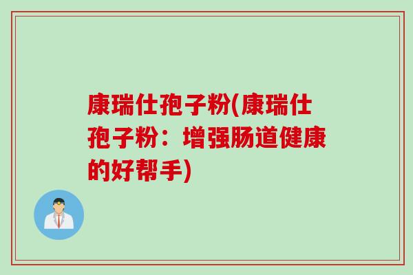 康瑞仕孢子粉(康瑞仕孢子粉：增强肠道健康的好帮手)