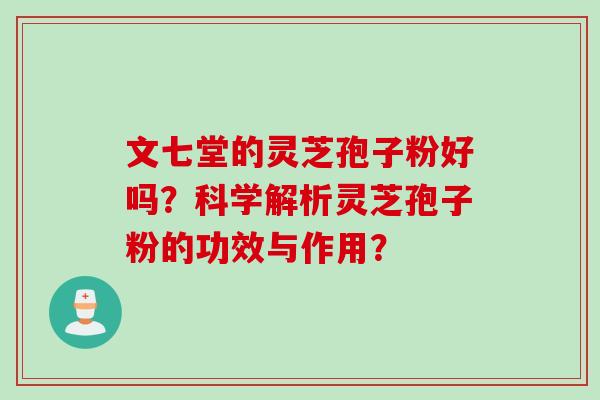文七堂的灵芝孢子粉好吗？科学解析灵芝孢子粉的功效与作用？