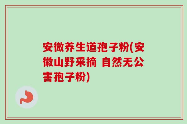 安微养生道孢子粉(安徽山野采摘 自然无公害孢子粉)