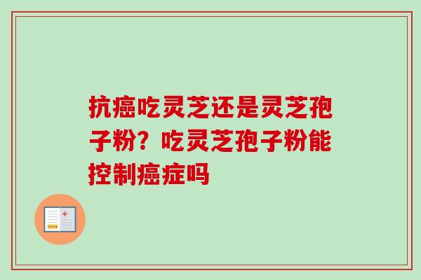 抗吃灵芝还是灵芝孢子粉？吃灵芝孢子粉能控制症吗