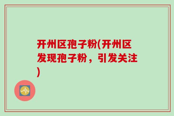 开州区孢子粉(开州区发现孢子粉，引发关注)