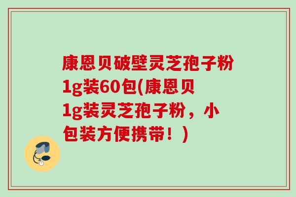 康恩贝破壁灵芝孢子粉1g装60包(康恩贝1g装灵芝孢子粉，小包装方便携带！)