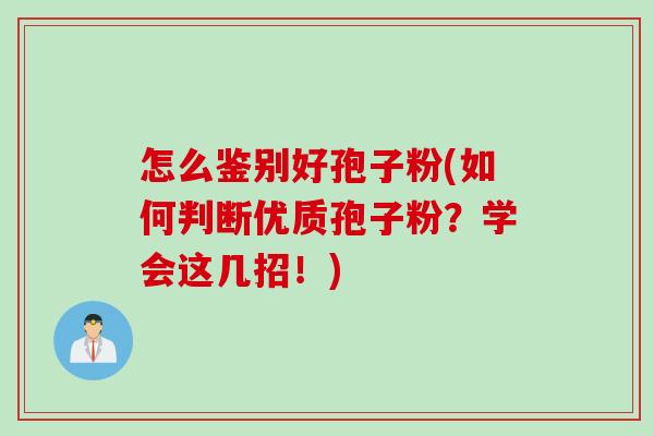 怎么鉴别好孢子粉(如何判断优质孢子粉?学会这几招!) 怎么鉴别好孢子粉(如何判断优质孢子粉?学会这几招!)