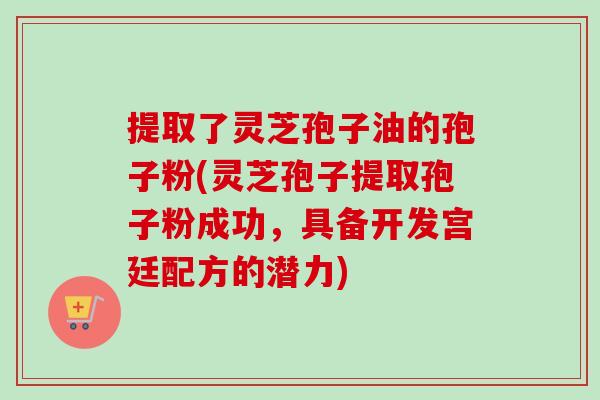提取了灵芝孢子油的孢子粉(灵芝孢子提取孢子粉成功,具备开发宫廷配方的潜力) 提取了灵芝孢子油的孢子粉(灵芝孢子提取孢子粉成功,具备开发宫廷配方的潜力)