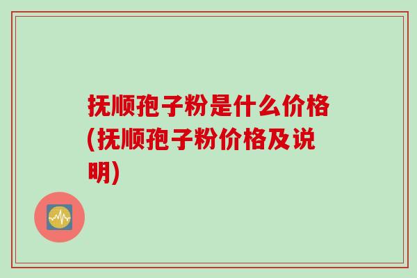 抚顺孢子粉是什么价格(抚顺孢子粉价格及说明) 抚顺孢子粉是什么价格(抚顺孢子粉价格及说明)