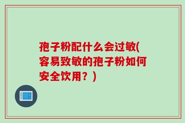 孢子粉配什么会过敏(容易致敏的孢子粉如何安全饮用？)