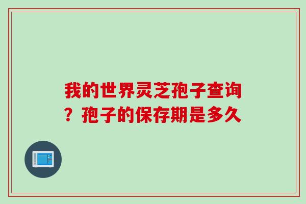 我的世界灵芝孢子查询？孢子的保存期是多久