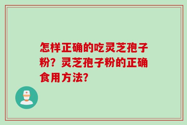 怎样正确的吃灵芝孢子粉？灵芝孢子粉的正确食用方法？