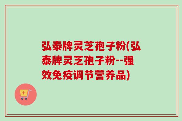 弘泰牌灵芝孢子粉(弘泰牌灵芝孢子粉--强效免疫调节营养品)