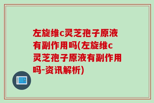 左旋维c灵芝孢子原液有副作用吗(左旋维c灵芝孢子原液有副作用吗-资讯解析)