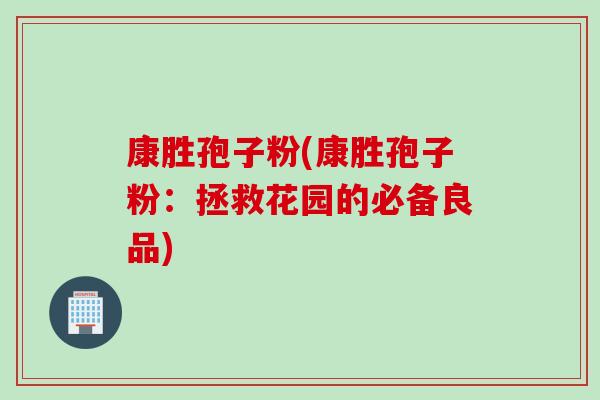 康胜孢子粉(康胜孢子粉：拯救花园的必备良品)