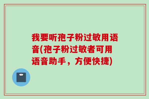 我要听孢子粉过敏用语音(孢子粉过敏者可用语音助手，方便快捷)