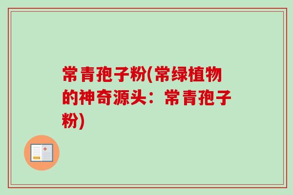 常青孢子粉(常绿植物的神奇源头:常青孢子粉) 常青孢子粉(常绿植物的神奇源头:常青孢子粉)