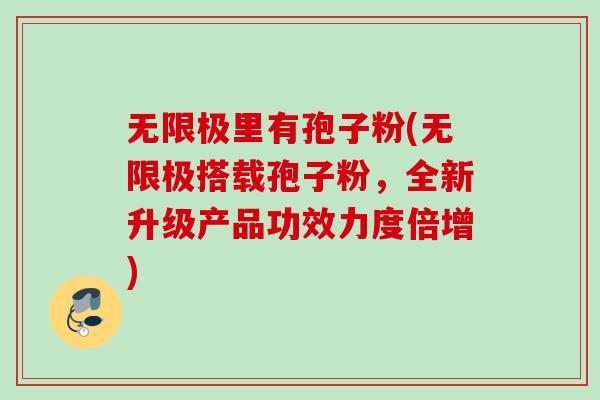无限极里有孢子粉(无限极搭载孢子粉，全新升级产品功效力度倍增)