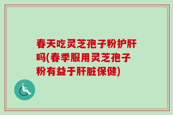 春天吃灵芝孢子粉吗(春季服用灵芝孢子粉有益于保健) 春天吃灵芝孢子粉吗(春季服用灵芝孢子粉有益于保健)