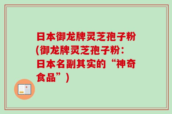 日本御龙牌灵芝孢子粉(御龙牌灵芝孢子粉：日本名副其实的“神奇食品”)