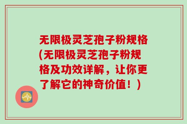 无限极灵芝孢子粉规格(无限极灵芝孢子粉规格及功效详解，让你更了解它的神奇价值！)