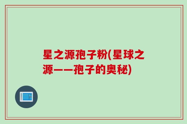 星之源孢子粉(星球之源——孢子的奥秘)