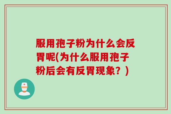 服用孢子粉为什么会反胃呢(为什么服用孢子粉后会有反胃现象？)
