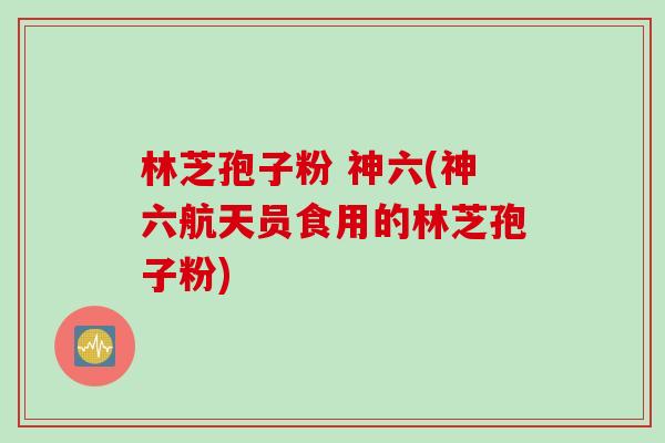 林芝孢子粉 神六(神六航天员食用的林芝孢子粉)