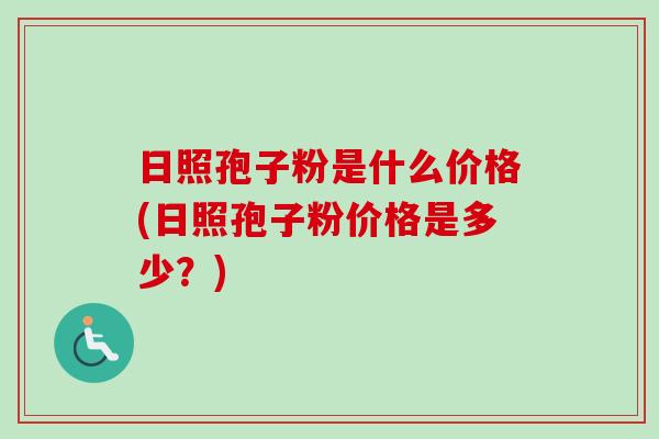 日照孢子粉是什么价格(日照孢子粉价格是多少？)