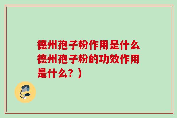 德州孢子粉作用是什么德州孢子粉的功效作用是什么?) 德州孢子粉作用是什么德州孢子粉的功效作用是什么?)