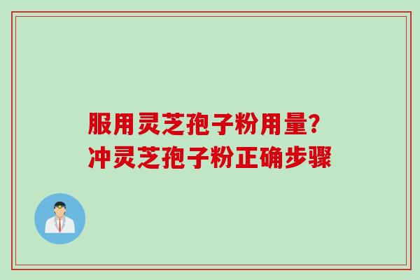 服用灵芝孢子粉用量？冲灵芝孢子粉正确步骤
