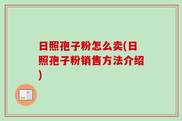 日照孢子粉怎么卖(日照孢子粉销售方法介绍)
