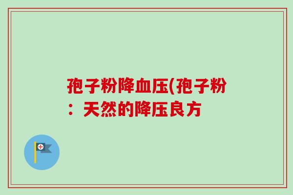 孢子粉降血压(孢子粉：天然的降压良方